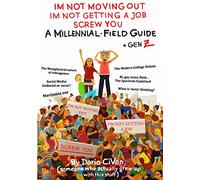 I'm Not Moving Out, I'm Not Getting a Job, Screw You: A Millennial Field Guide + Gen Z