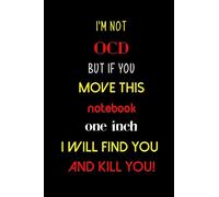I'm not OCD but if you move this notebook one inch I will find you and kill you!: A funny 6 x 9 blank lined journal notebook. Perfect for home/school/office use