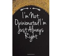 I'm Not Opinionated I'm Just Always Right: Funny Quotes Blank and Lined Notebook Journal for Women, Men / 100 pages, 6x9 inches / Cute Birthday Gift idea for Girls