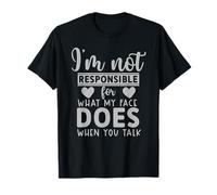 I'm not responsible for what my face does when you talk T-Shirt
