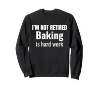 I'm Not Retired Baking Is Hard Work Funny Retirement Sweatshirt