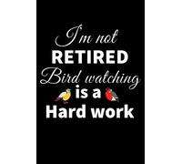 I'm not Retired, Bird Watching is a Hard Work: Bird Watching Log Book | Birding Journal to record Bird Sightings & List Species | 125 pages (6" x 9") | Gift for Birdwatchers