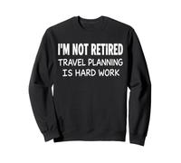 I'm Not Retired Travel Planning is Hard Work Vacation Sweatshirt