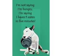 I'm not saying I'm hungry, I'm saying I haven't eaten in five minutes!: Bull Terrier lined notebook and journal | 6" X 9" | with College ruled pages and with a margin (Bull terrier lovers)