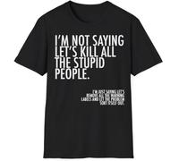 I'm Not Saying Lets Kill All Stupid People. Just Remove Security Labels and Let The Problem Solve Itself Out Men's T-Shirt Black X-Large