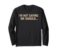 I'm Not Saying We Should Funny Sarcastic Quote Long Sleeve T-Shirt