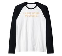 I'm Not Saying We Should Funny Sarcastic Quote Raglan Baseball Tee