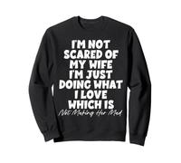 I'm Not Scared of My Wife I'm Just Doing Not Making Her Mad Sweatshirt