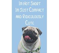 Im Not Short Im Just Compact and Ridiculously Cute: Lined Notebook Journal Funny Cute Pug Book For Dog Lovers 120 Pages