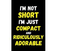 I'm Not Short I'm Just Compact And Ridicurously Adorable: Funny Gag Gifts For Short People - Blank Lined Notebook
