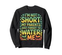 I'm Not Short My Parents Just Forgot To Water Me - Sweatshirt