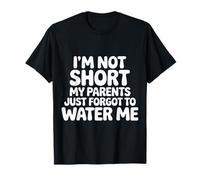 I'm Not Short My Parents Just Forgot to Water Me |- T-Shirt