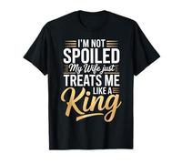 Im Not Spoiled My Wife Just Treats Me Like A King T-Shirt