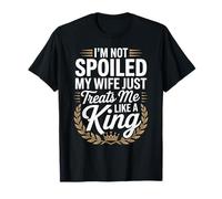 Im Not Spoiled My Wife Just Treats Me Like A King T-Shirt