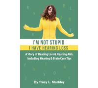 I'm Not Stupid, I Have Hearing Loss: A Story of Hearing Loss & Hearing Aids Including Hearing & Brain Care Tips