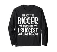 I'm Not The Bigger Person I Suggest You Leave Me Alone Long Sleeve T-Shirt