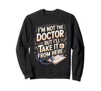 I'm Not the Doctor But I'll Take It From Here Nurse NP Sweatshirt