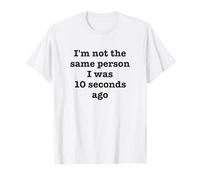 I'm Not The Same Person I Was 10 Seconds Ago Funny Sarcastic T-Shirt