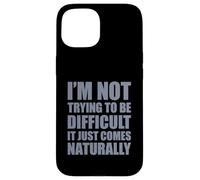 I'm Not Trying To Be Difficult It Just Comes Naturally Case for iPhone 15