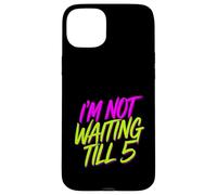 I'm Not Waiting Till 5 Party Drinking Celebration |- Case for iPhone 15 Plus