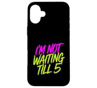 I'm Not Waiting Till 5 Party Drinking Celebration |- Case for iPhone 16 Plus