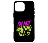 I'm Not Waiting Till 5 Party Drinking Celebration |- Case for iPhone 16 Pro Max
