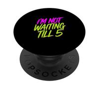 I'm Not Waiting Till 5 Party Drinking Celebration |- PopSockets Adhesive PopGrip