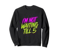 I'm Not Waiting Till 5 Party Drinking Celebration |- Sweatshirt