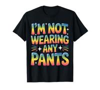 I'm Not Wearing Any Pants Comfort Vibes |- T-Shirt