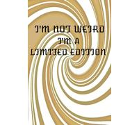 I'M NOT WEIRD I'M A LIMITED EDITION JOURNAL: 100 PAGES OF SPACE TO PROVE JUST HOW AWESOME YOU ARE