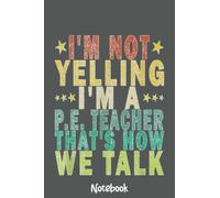 I'm Not Yelling I'm A P.E. Teacher That's How Funny Retro Notebook: Journal or Planner for Teacher Gift, Great for Teacher Appreciation,Thank You,Retirement,Year End Gift