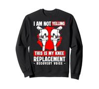Im Not Yelling This Is My Knee Replacement Voice Sweatshirt