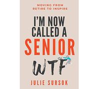 I'M NOW CALLED A SENIOR WTF: MOVING FROM RETIRE TO INSPIRE
