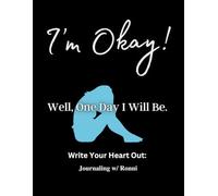 I'm Okay! Well One Day I Will Be.: Write Your Heart Out