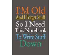 I'm Old And I Forget Stuff So I Need This Notebook To Write Stuff Down: 120 Page Gift Notebook Journal, For Co-workers, Friends and Family
