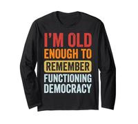 I'm Old Enough to Remember Functioning Democracy Long Sleeve T-Shirt