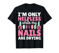 I'm Only Helpless While My Nails are Drying - Nail Artist T-Shirt