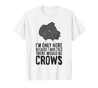 I'm Only Here Because I was Told There Would Be Crows T-Shirt