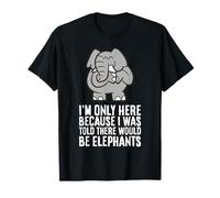 I'm Only Here Because I was Told There Would Be Elephants T-Shirt