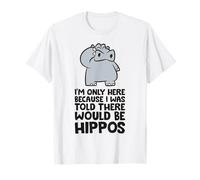 I'm Only Here Because I was Told There Would Be Hippos T-Shirt