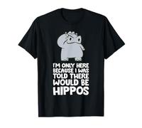 I'm Only Here Because I was Told There Would Be Hippos T-Shirt