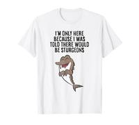 I'm Only Here Because I was Told There Would Be Sturgeons T-Shirt