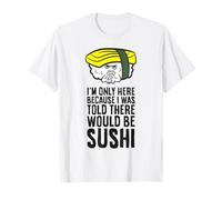 I'm Only Here Because I was Told There Would Be Sushi T-Shirt