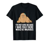 I'm Only Here Because I was Told There Would Be Walruses T-Shirt