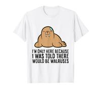 I'm Only Here Because I was Told There Would Be Walruses T-Shirt