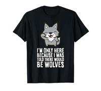 I'm Only Here Because I was Told There Would Be Wolves T-Shirt
