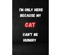 I'm Only Here Because My Cat Can't Be Hungry: Blank Lined Notebook Journal - Funny workplace gift for Office Coworkers, Employees, Adults, Boss ... friends, colleagues, bosses and employees