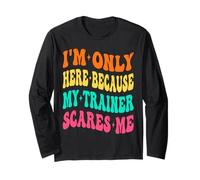 I'm Only Here Because My Trainer Scares Me Working Out Gym Long Sleeve T-Shirt