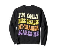 I'm Only Here Because My Trainer Scares Me Working Out Gym Sweatshirt