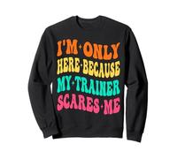 I'm Only Here Because My Trainer Scares Me Working Out Gym Sweatshirt